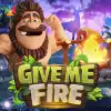 GIVE ME FIRE